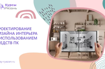 Проектирование дизайна интерьера с использованием средств ПК - обучение в Рязани