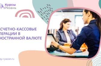 Расчетно-кассовые операции в иностранной валюте - обучение в Рязани