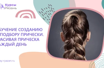 Обучение созданию и подбору прически. Красивая прическа каждый день - обучение в Рязани