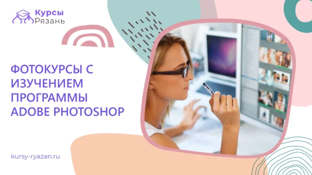 Фотокурсы с изучением программы Adobe Photoshop - обучение в Рязани
