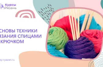 Основы техники вязания спицами и крючком - обучение в Рязани