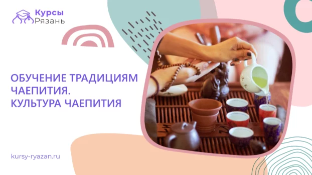 Обучение традициям чаепития. Культура чаепития - обучение в Рязани